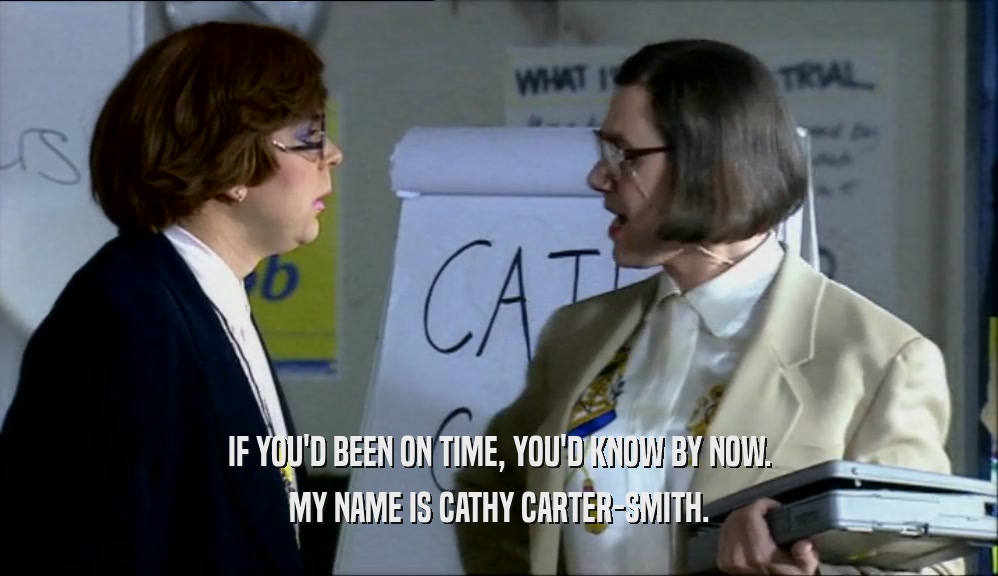 IF YOU'D BEEN ON TIME, YOU'D KNOW BY NOW. MY NAME IS CATHY CARTER-SMITH. 