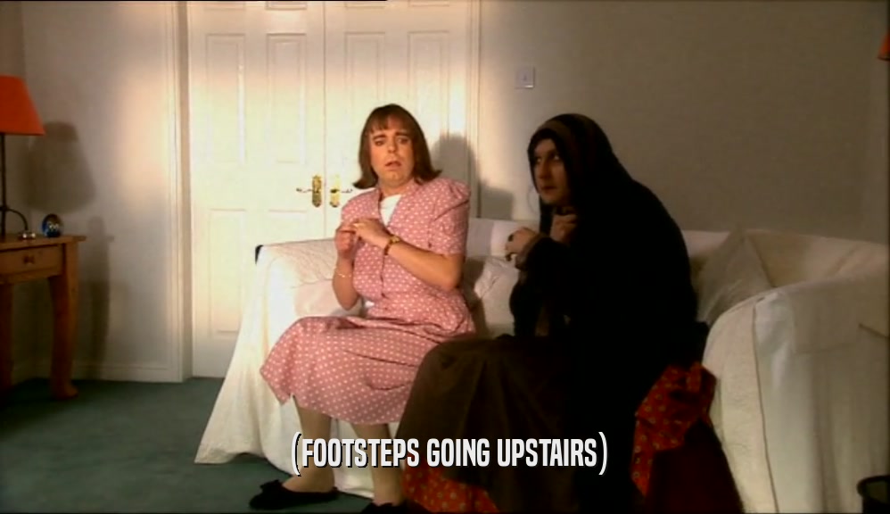 (FOOTSTEPS GOING UPSTAIRS)  