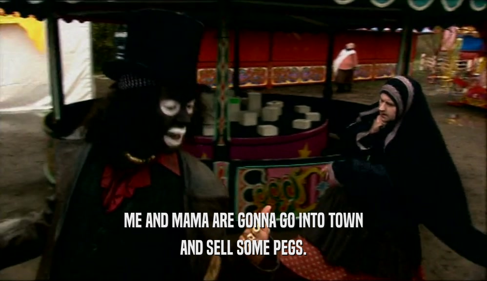ME AND MAMA ARE GONNA GO INTO TOWN AND SELL SOME PEGS. 