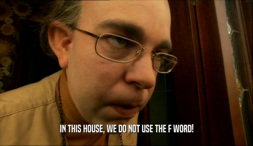 IN THIS HOUSE, WE DO NOT USE THE F WORD!  