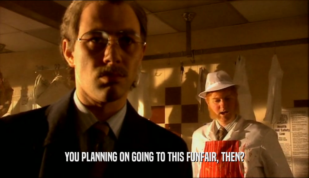 YOU PLANNING ON GOING TO THIS FUNFAIR, THEN?  