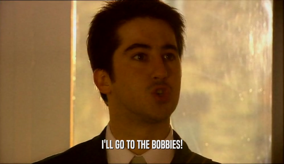 I'LL GO TO THE BOBBIES!  