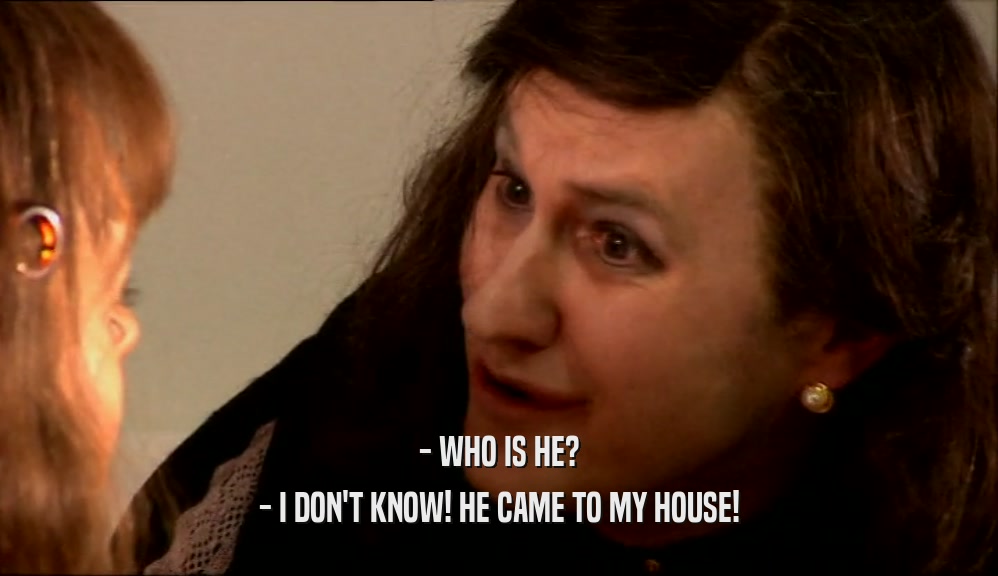 - WHO IS HE? - I DON'T KNOW! HE CAME TO MY HOUSE! 