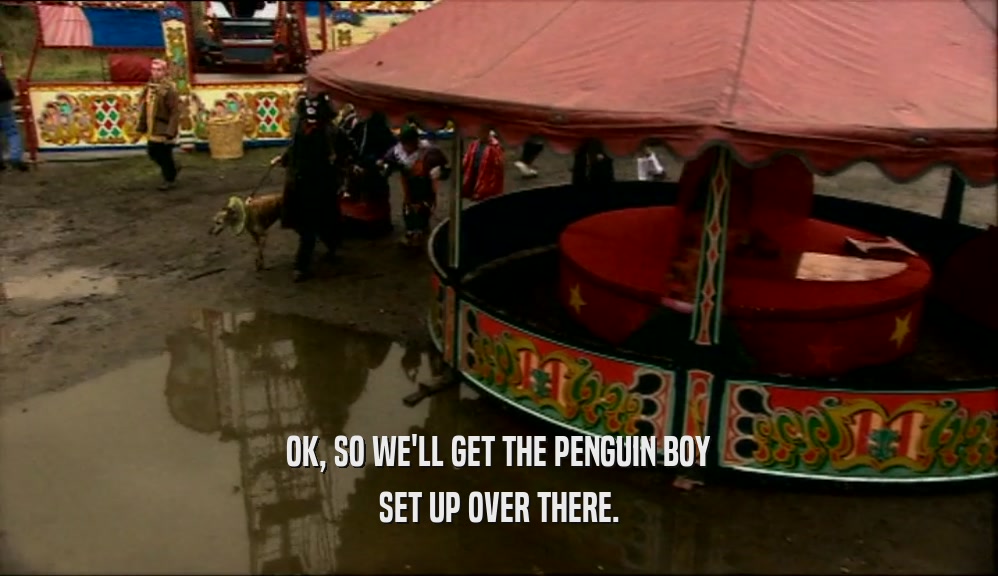 OK, SO WE'LL GET THE PENGUIN BOY
 SET UP OVER THERE.
 