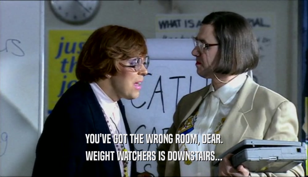 YOU'VE GOT THE WRONG ROOM, DEAR. WEIGHT WATCHERS IS DOWNSTAIRS... 