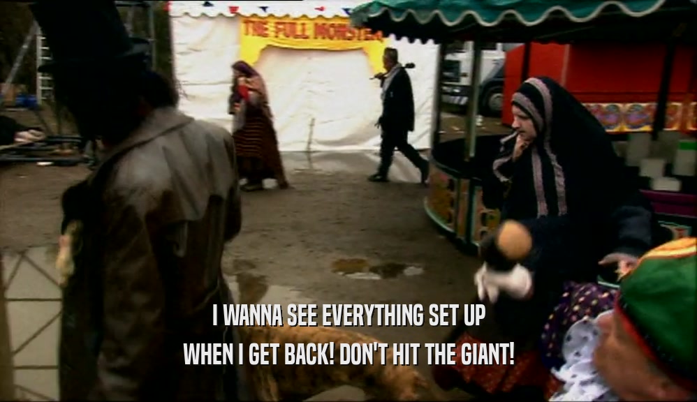 I WANNA SEE EVERYTHING SET UP WHEN I GET BACK! DON'T HIT THE GIANT! 