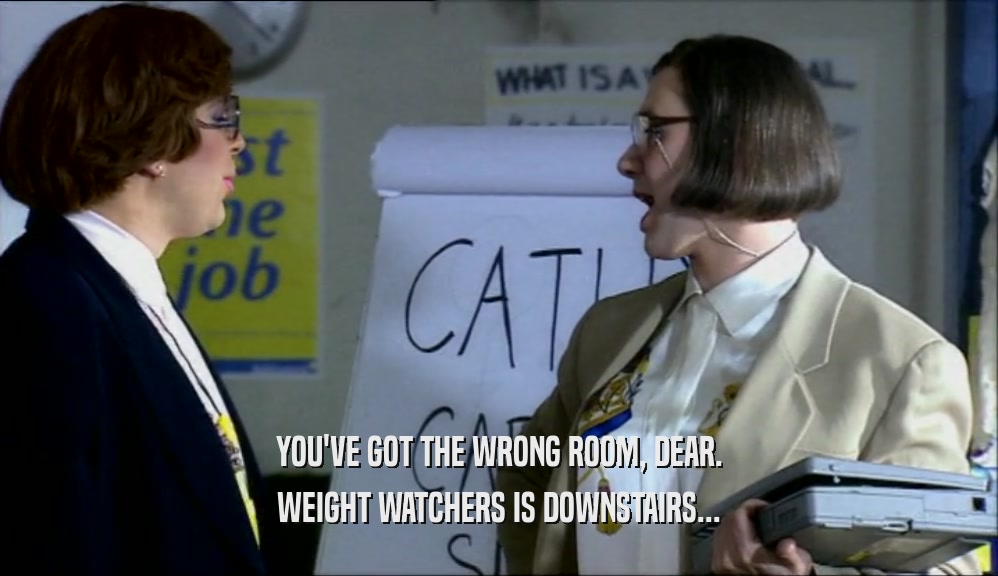 YOU'VE GOT THE WRONG ROOM, DEAR. WEIGHT WATCHERS IS DOWNSTAIRS... 