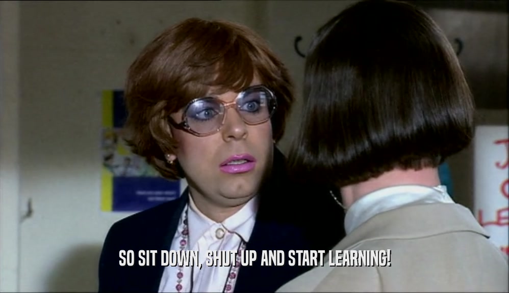SO SIT DOWN, SHUT UP AND START LEARNING!  