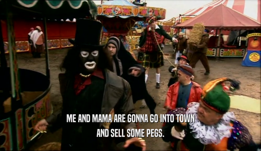 ME AND MAMA ARE GONNA GO INTO TOWN AND SELL SOME PEGS. 