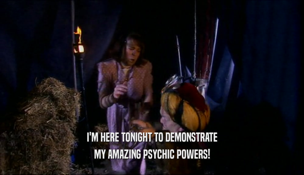 I'M HERE TONIGHT TO DEMONSTRATE MY AMAZING PSYCHIC POWERS! 