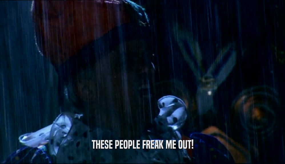 THESE PEOPLE FREAK ME OUT!  