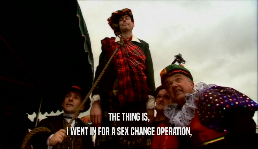 THE THING IS, I WENT IN FOR A SEX CHANGE OPERATION, 