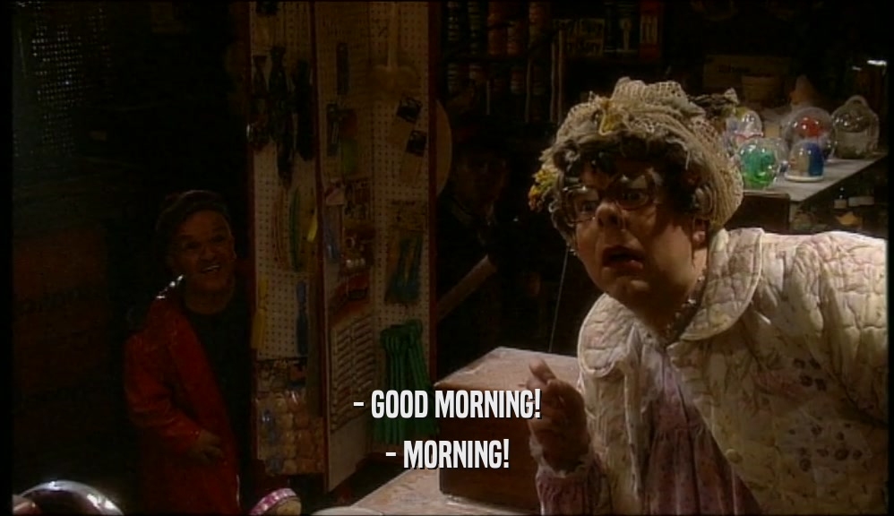 - GOOD MORNING! - MORNING! 