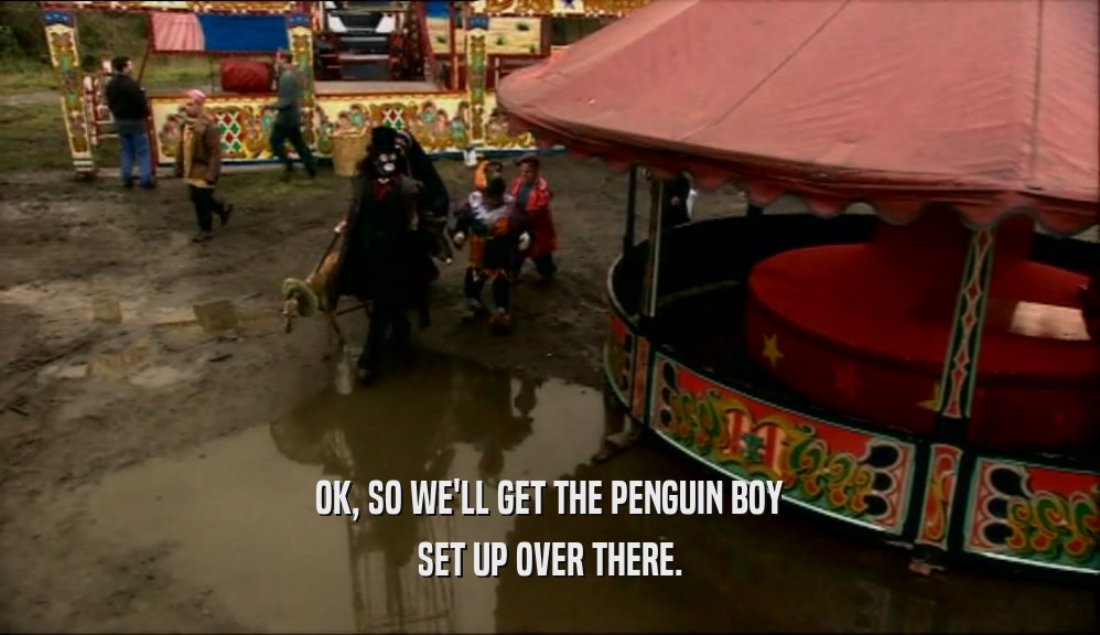 OK, SO WE'LL GET THE PENGUIN BOY
 SET UP OVER THERE.
 