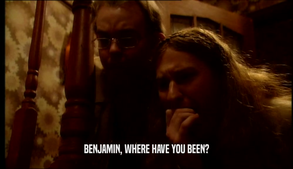 BENJAMIN, WHERE HAVE YOU BEEN?  