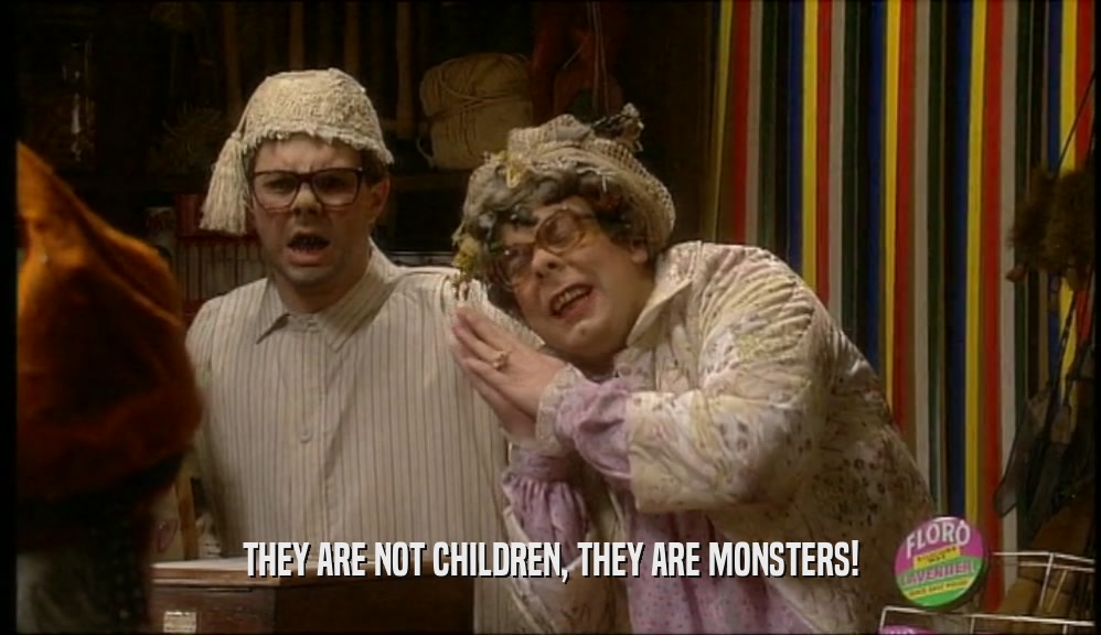 THEY ARE NOT CHILDREN, THEY ARE MONSTERS!  