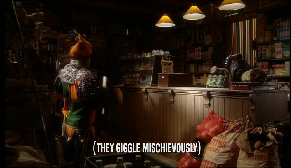 (THEY GIGGLE MISCHIEVOUSLY)  