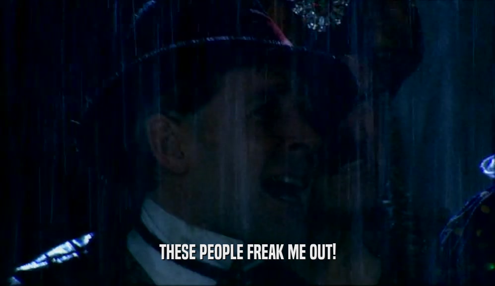 THESE PEOPLE FREAK ME OUT!  