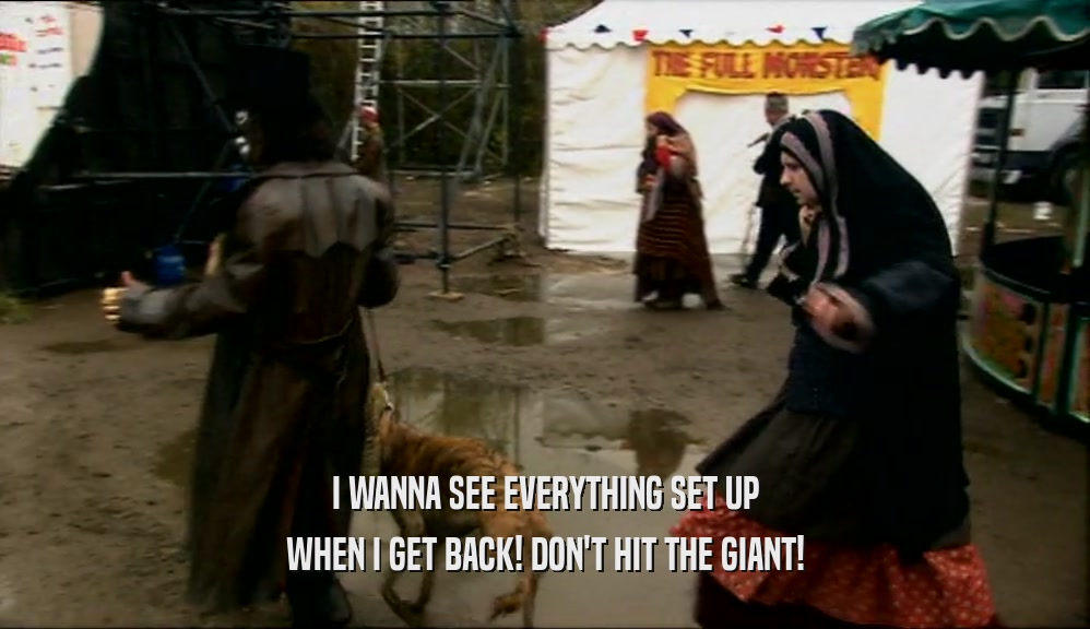 I WANNA SEE EVERYTHING SET UP WHEN I GET BACK! DON'T HIT THE GIANT! 