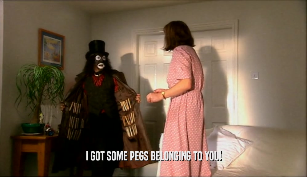 I GOT SOME PEGS BELONGING TO YOU!  
