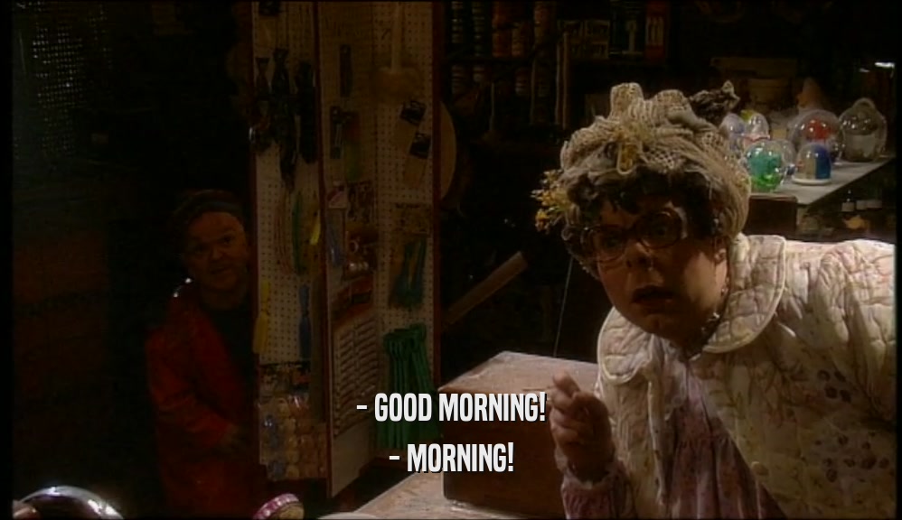 - GOOD MORNING! - MORNING! 