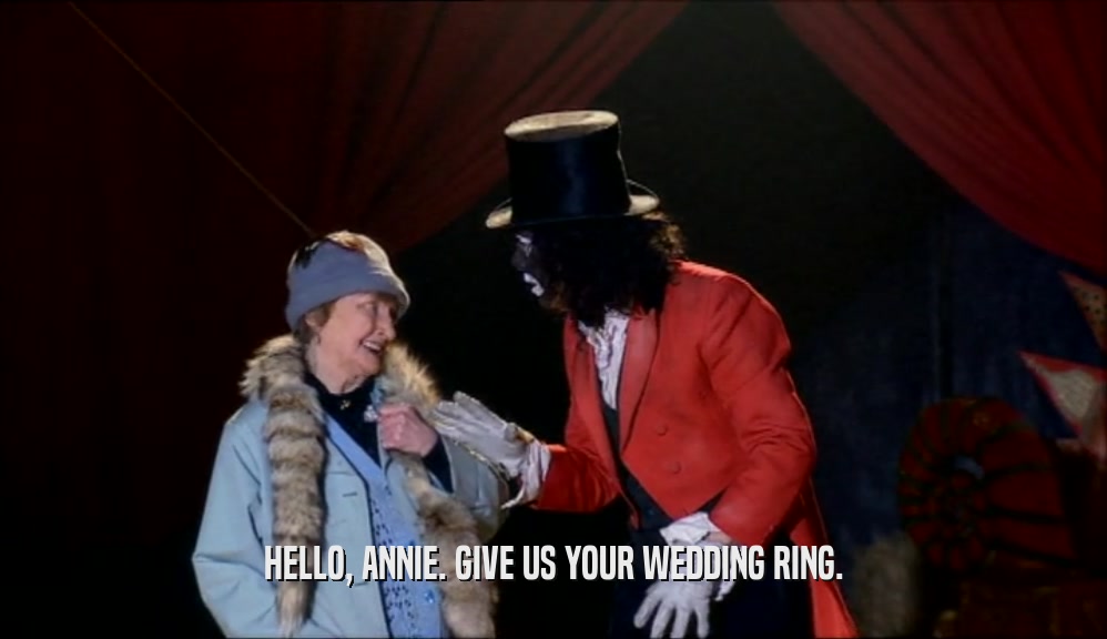 HELLO, ANNIE. GIVE US YOUR WEDDING RING.  