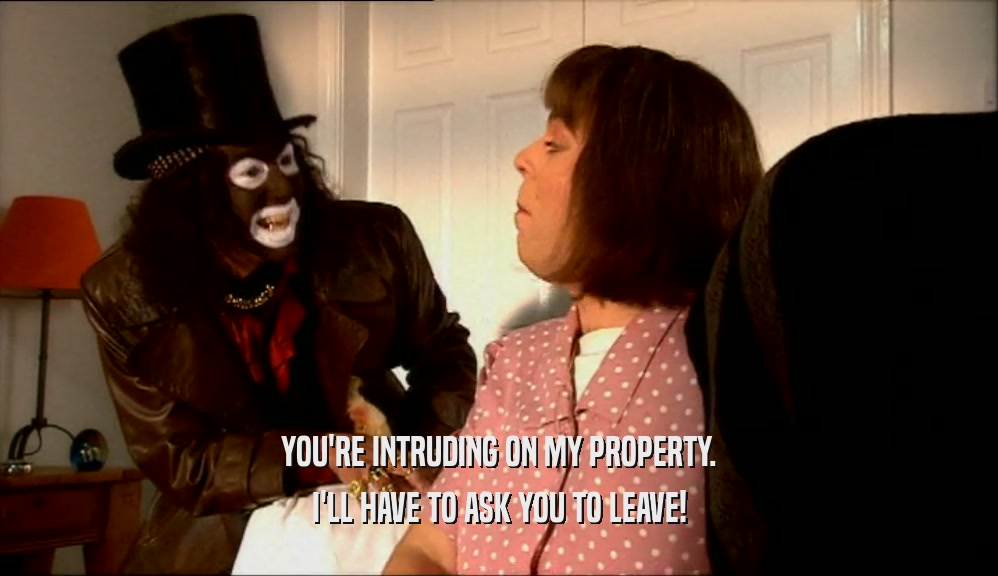 YOU'RE INTRUDING ON MY PROPERTY. I'LL HAVE TO ASK YOU TO LEAVE! 