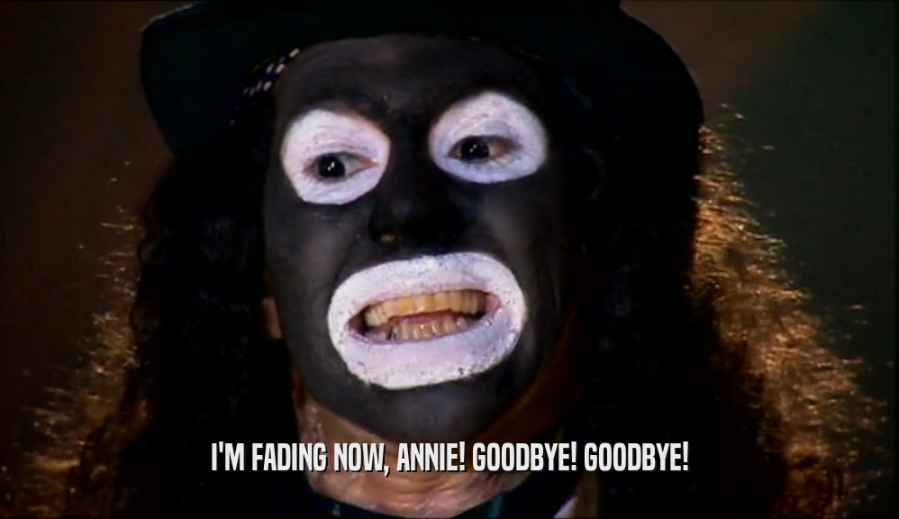I'M FADING NOW, ANNIE! GOODBYE! GOODBYE!  