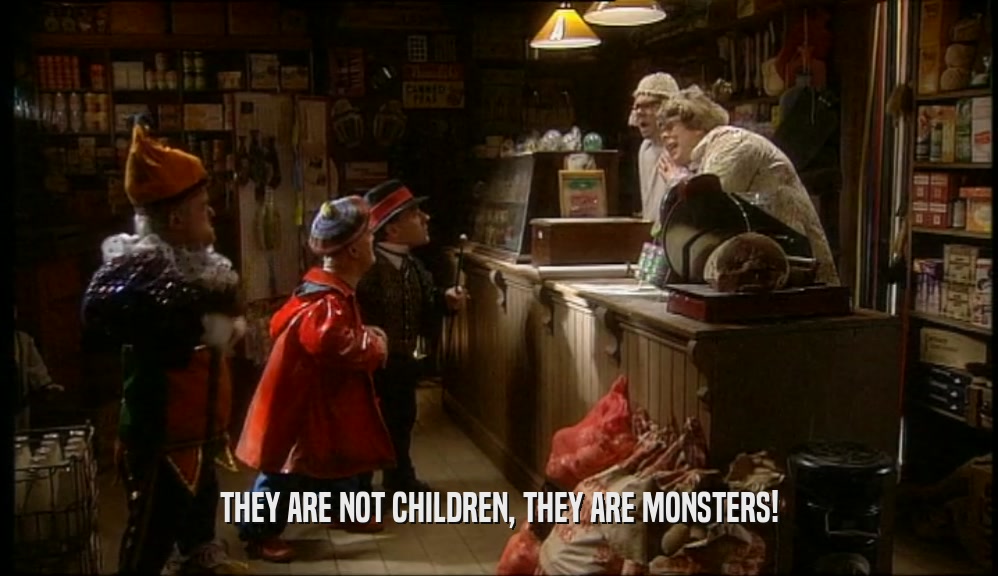 THEY ARE NOT CHILDREN, THEY ARE MONSTERS!
  