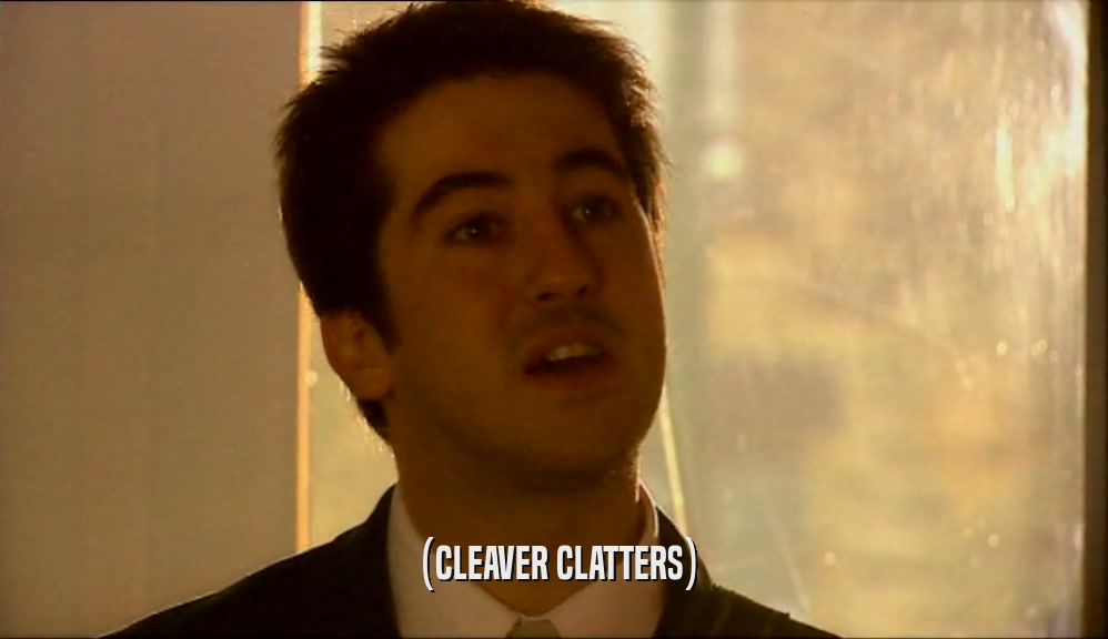 (CLEAVER CLATTERS)
  