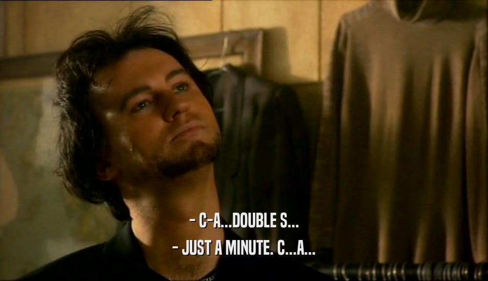 - C-A...DOUBLE S... - JUST A MINUTE. C...A... 