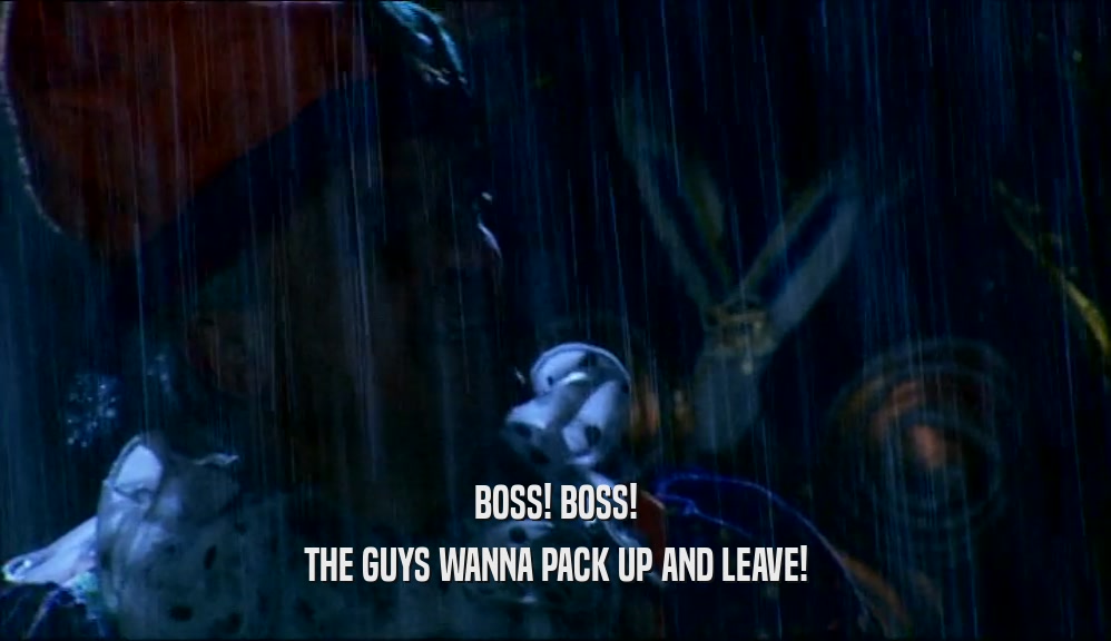 BOSS! BOSS! THE GUYS WANNA PACK UP AND LEAVE! 
