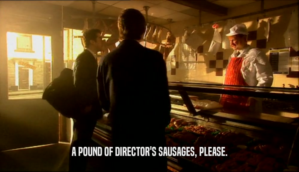 A POUND OF DIRECTOR'S SAUSAGES, PLEASE.  