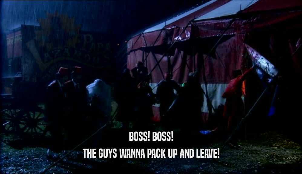 BOSS! BOSS! THE GUYS WANNA PACK UP AND LEAVE! 