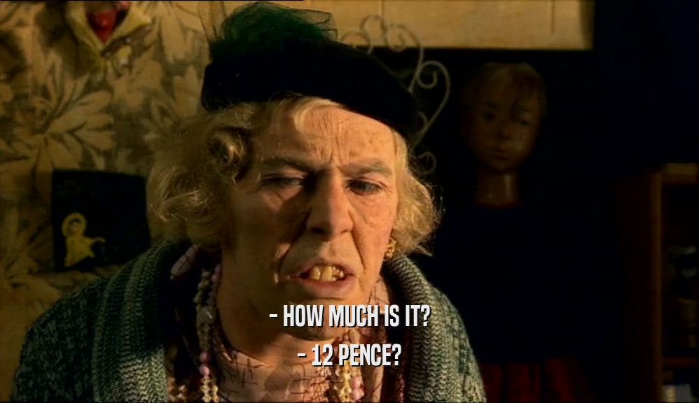 - HOW MUCH IS IT? - 12 PENCE? 