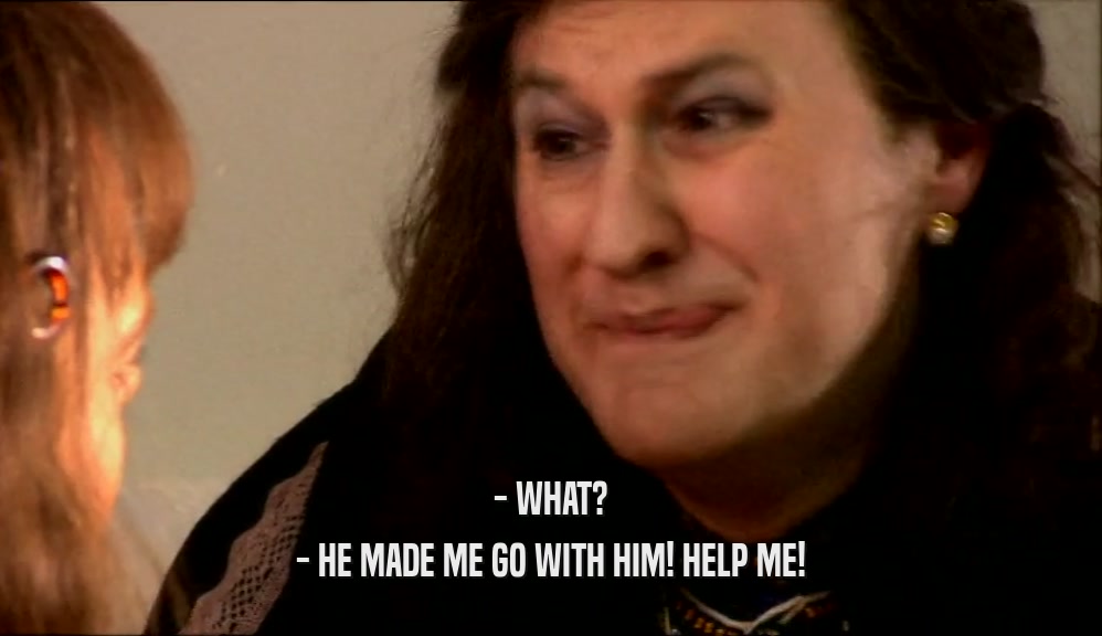 - WHAT? - HE MADE ME GO WITH HIM! HELP ME! 