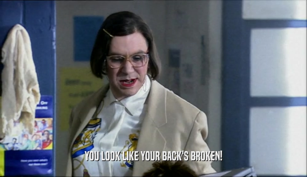 YOU LOOK LIKE YOUR BACK'S BROKEN!  