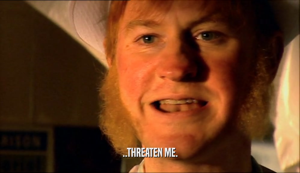 ..THREATEN ME.  