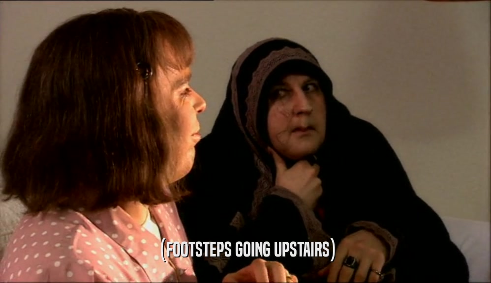 (FOOTSTEPS GOING UPSTAIRS)  