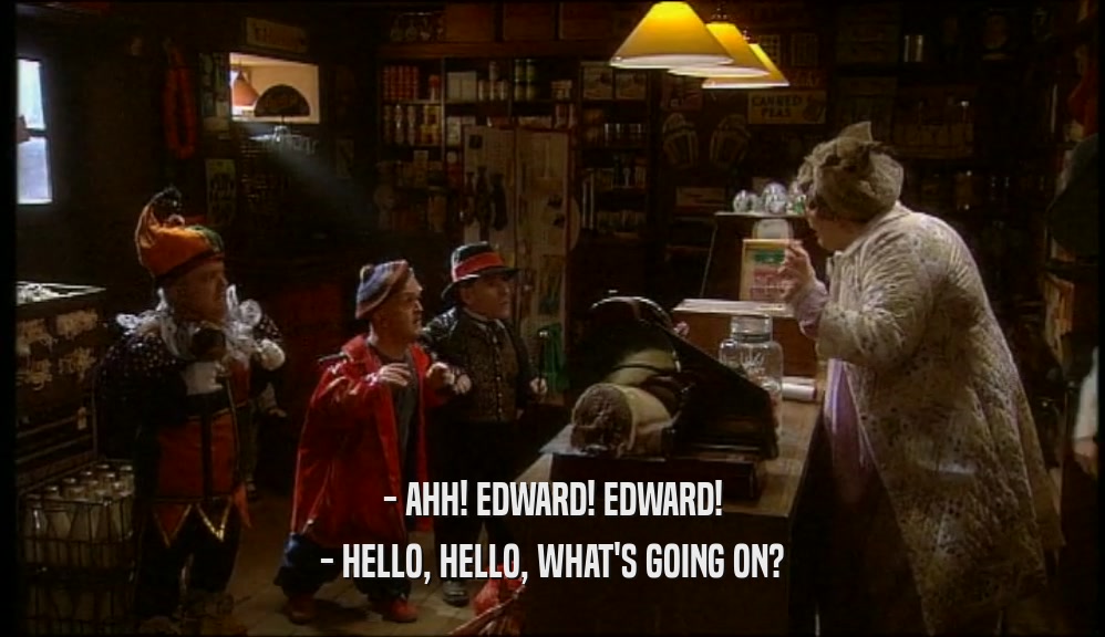 - AHH! EDWARD! EDWARD! - HELLO, HELLO, WHAT'S GOING ON? 