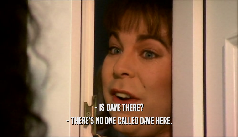 - IS DAVE THERE? - THERE'S NO ONE CALLED DAVE HERE. 