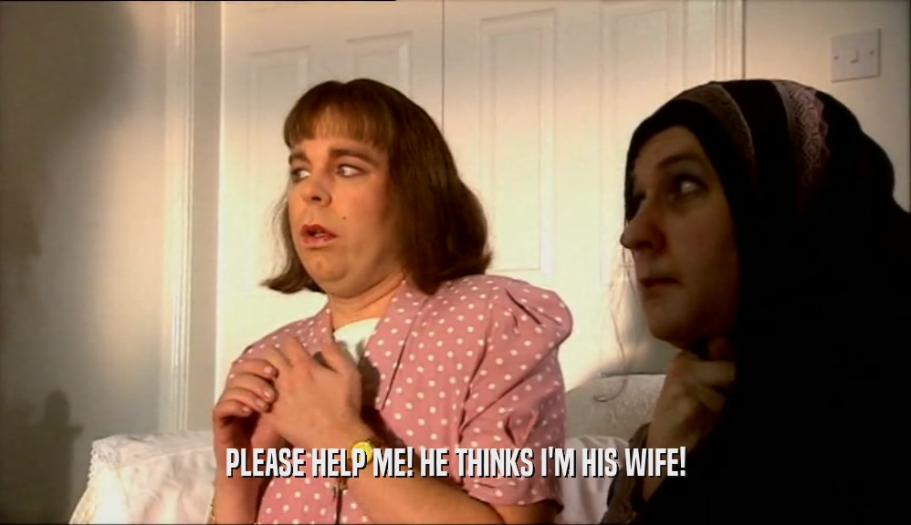 PLEASE HELP ME! HE THINKS I'M HIS WIFE!  