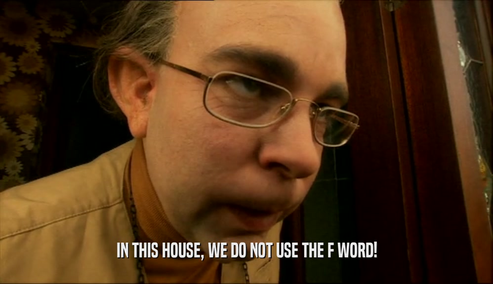 IN THIS HOUSE, WE DO NOT USE THE F WORD!  