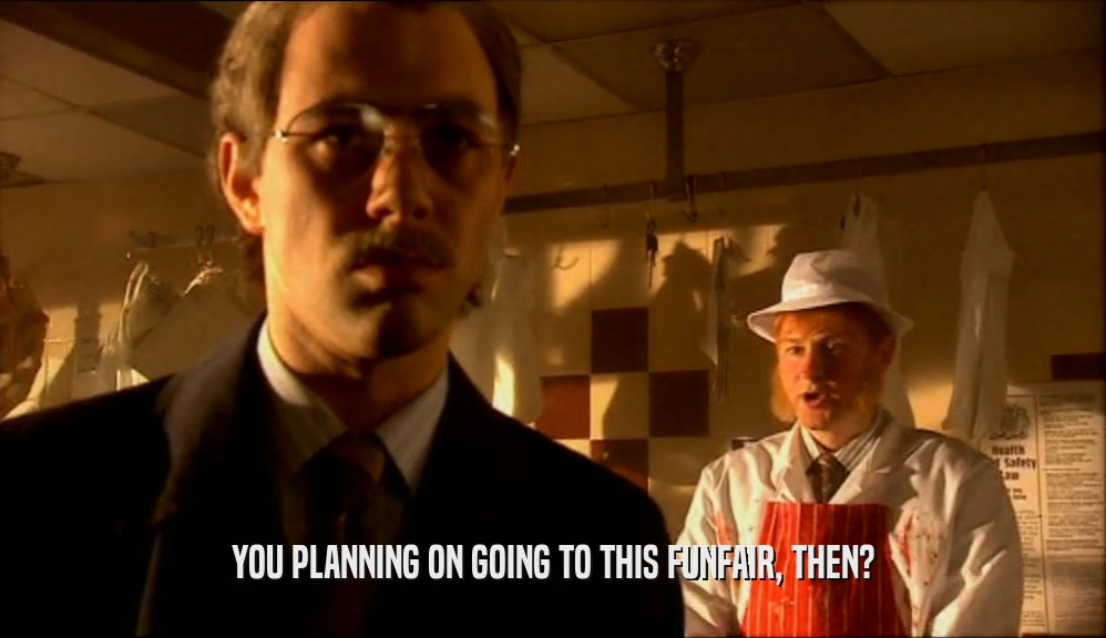 YOU PLANNING ON GOING TO THIS FUNFAIR, THEN?  
