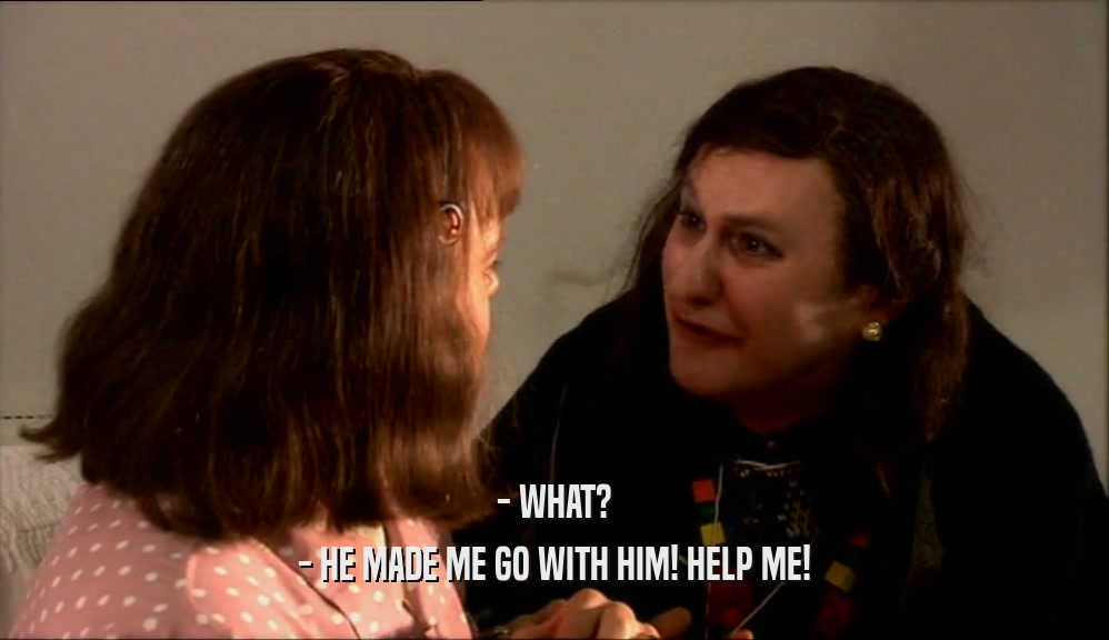 - WHAT? - HE MADE ME GO WITH HIM! HELP ME! 