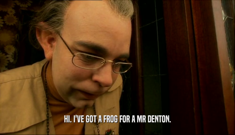 HI. I'VE GOT A FROG FOR A MR DENTON.  