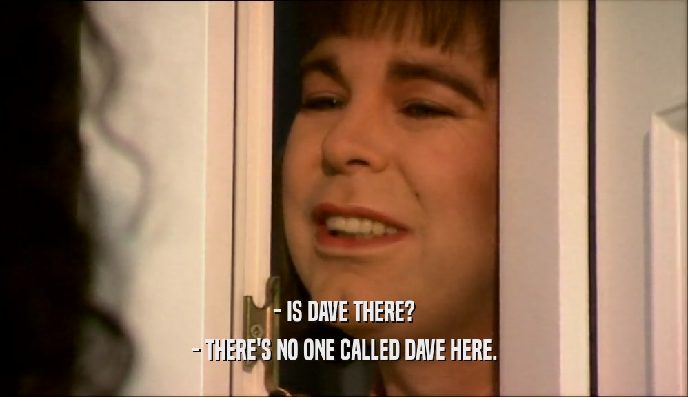 - IS DAVE THERE? - THERE'S NO ONE CALLED DAVE HERE. 