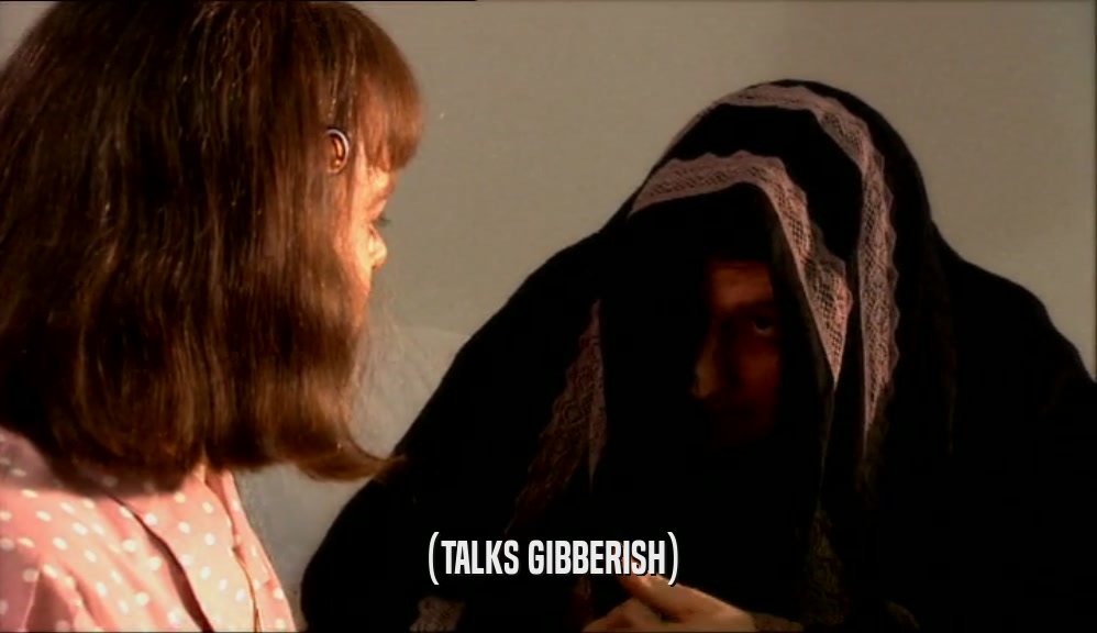 (TALKS GIBBERISH)  
