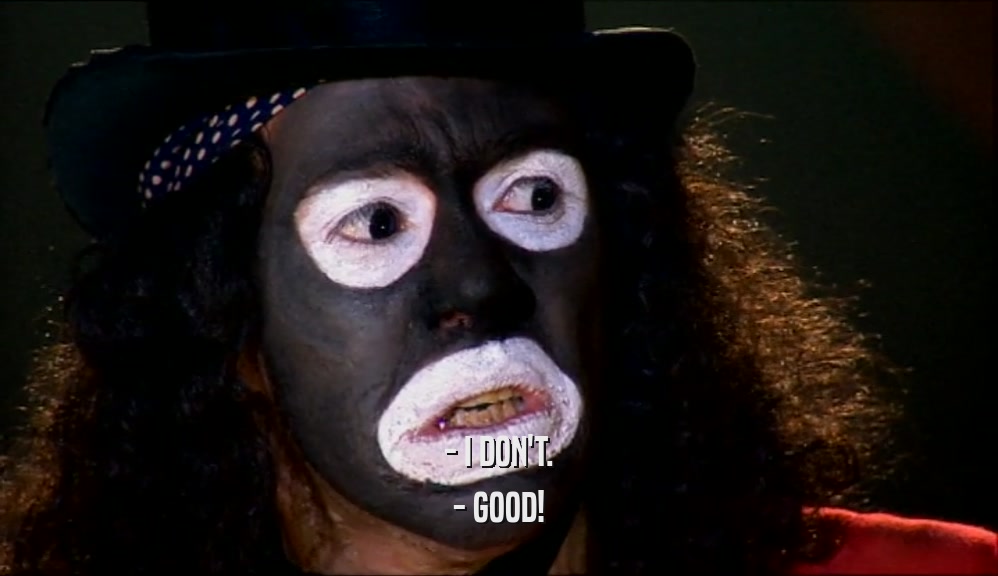 - I DON'T. - GOOD! 