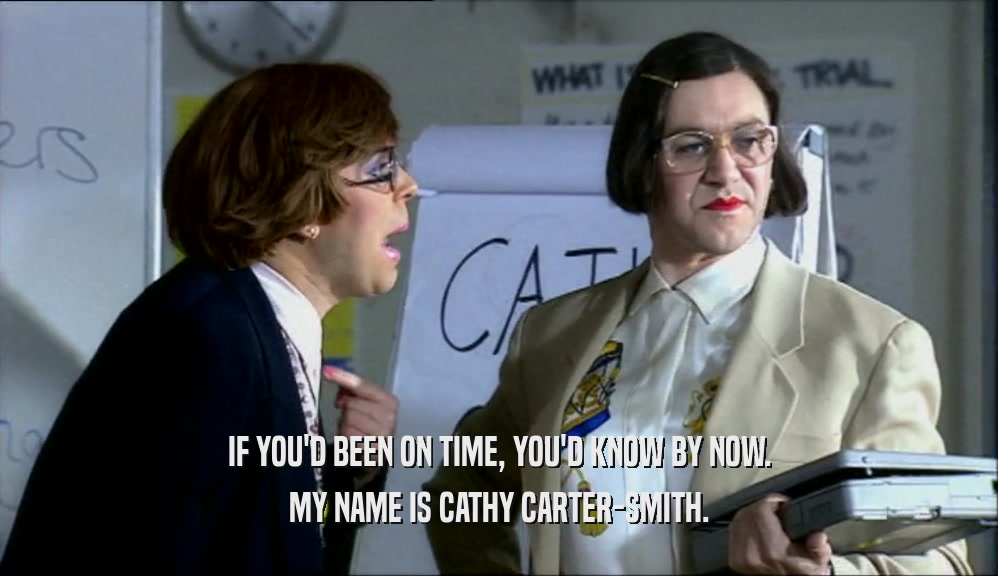 IF YOU'D BEEN ON TIME, YOU'D KNOW BY NOW. MY NAME IS CATHY CARTER-SMITH. 